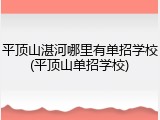 平顶山湛河哪里有单招学校(平顶山单招学校)