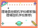 理塘县挖掘机学校哪家强(理塘挖机学校推荐)