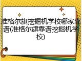 准格尔旗挖掘机学校哪家靠谱(准格尔旗靠谱挖掘机学校)