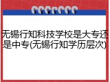 无锡行知科技学校是大专还是中专(无锡行知学历层次)