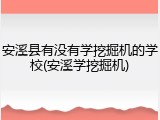 安溪县有没有学挖掘机的学校(安溪学挖掘机)