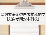 网络安全系统自考本科的学校(自考网安本科校)