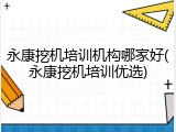 永康挖机培训机构哪家好(永康挖机培训优选)