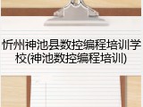 忻州神池县数控编程培训学校(神池数控编程培训)