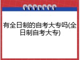 有全日制的自考大专吗(全日制自考大专)