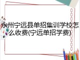 永州宁远县单招集训学校怎么收费(宁远单招学费)
