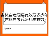 吉林自考成绩有效期多少年(吉林自考成绩几年有效)