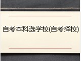 自考本科选学校(自考择校)