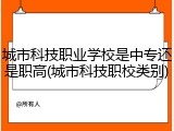 城市科技职业学校是中专还是职高(城市科技职校类别)