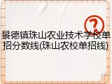 景德镇珠山农业技术学校单招分数线(珠山农校单招线)