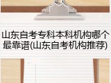 山东自考专科本科机构哪个最靠谱(山东自考机构推荐)