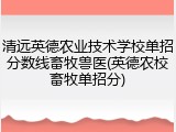 清远英德农业技术学校单招分数线畜牧兽医(英德农校畜牧单招分)