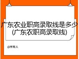 广东农业职高录取线是多少(广东农职高录取线)