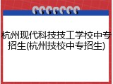 杭州现代科技技工学校中专招生(杭州技校中专招生)