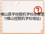 横山县学挖掘机学校在哪里?(横山挖掘机学校地址)