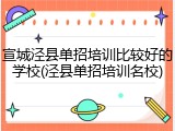 宣城泾县单招培训比较好的学校(泾县单招培训名校)