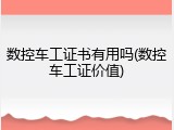 数控车工证书有用吗(数控车工证价值)