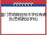 厦门思明数控技术学校有哪些(思明数控学校)