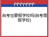自考也要报学校吗(自考需报学校)