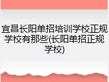宜昌长阳单招培训学校正规学校有那些(长阳单招正规学校)