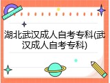 湖北武汉成人自考专科(武汉成人自考专科)