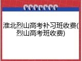 淮北烈山高考补习班收费(烈山高考班收费)