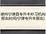 德州宁津县专升本补习机构报名时间(宁津专升本报名)