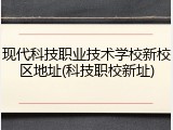 现代科技职业技术学校新校区地址(科技职校新址)
