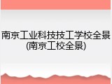南京工业科技技工学校全景(南京工校全景)