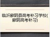 临沂蒙阴县高考补习学校(蒙阴高考补习)