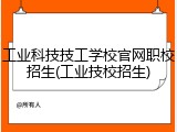 工业科技技工学校官网职校招生(工业技校招生)