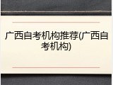 广西自考机构推荐(广西自考机构)