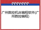 广州数控机床编程软件(广州数控编程)