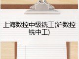 上海数控中级铣工(沪数控铣中工)