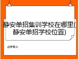 静安单招集训学校在哪里(静安单招学校位置)
