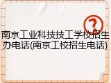 南京工业科技技工学校招生办电话(南京工校招生电话)