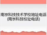 南京科技技术学校地址电话(南京科技校址电话)