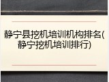 静宁县挖机培训机构排名(静宁挖机培训排行)