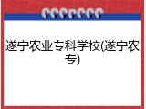 遂宁农业专科学校(遂宁农专)