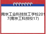 南京工业科技技工学校2017(南京工科技校17)