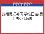 苏州吴江补习学校口碑(吴江补习口碑)