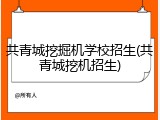 共青城挖掘机学校招生(共青城挖机招生)