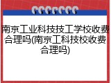 南京工业科技技工学校收费合理吗(南京工科技校收费合理吗)