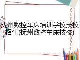 抚州数控车床培训学校技校招生(抚州数控车床技校)