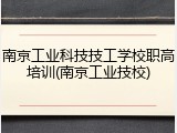 南京工业科技技工学校职高培训(南京工业技校)