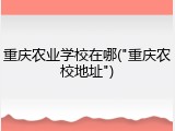 重庆农业学校在哪("重庆农校地址")