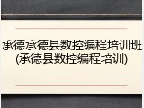 承德承德县数控编程培训班(承德县数控编程培训)