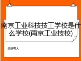 南京工业科技技工学校是什么学校(南京工业技校)