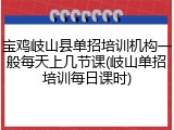 宝鸡岐山县单招培训机构一般每天上几节课(岐山单招培训每日课时)