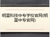 明星科技中专学校官网(明星中专官网)
